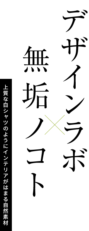 デザインラボ×無垢ノコト 上質な白シャツのようにインテリアがはまる自然素材