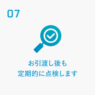 07 お引渡し後も定期的に点検します